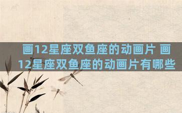 画12星座双鱼座的动画片 画12星座双鱼座的动画片有哪些